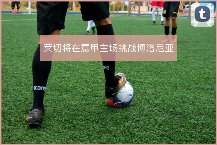 莱切将在意甲主场挑战博洛尼亚