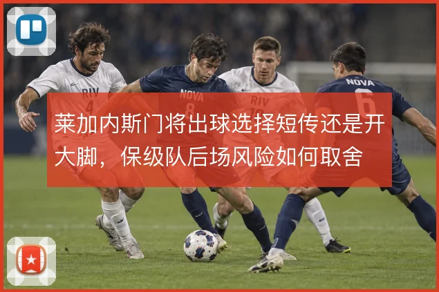 莱加内斯门将出球选择短传还是开大脚，保级队后场风险如何取舍