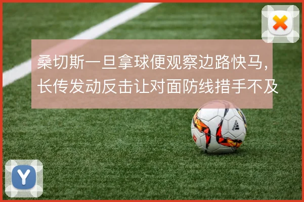 桑切斯一旦拿球便观察边路快马，长传发动反击让对面防线措手不及