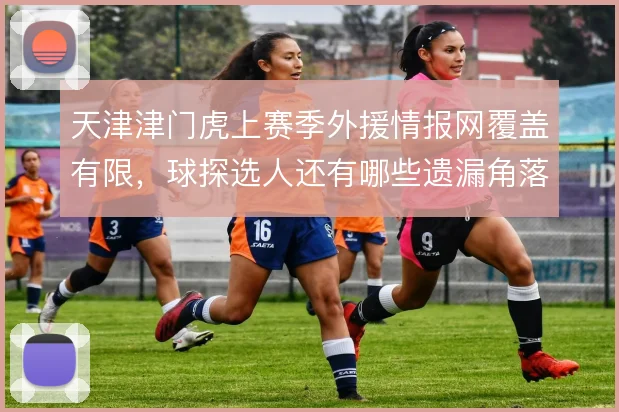 天津津门虎上赛季外援情报网覆盖有限，球探选人还有哪些遗漏角落