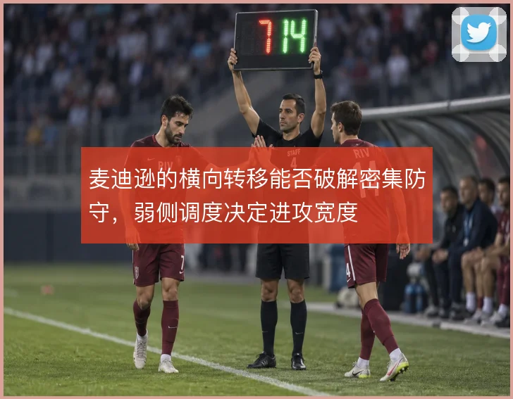 麦迪逊的横向转移能否破解密集防守，弱侧调度决定进攻宽度