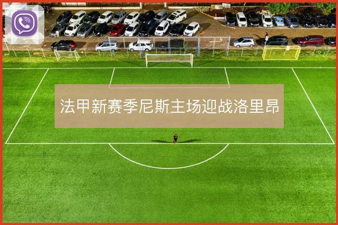 法甲新赛季尼斯主场迎战洛里昂