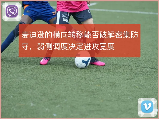 麦迪逊的横向转移能否破解密集防守,弱侧调度决定进攻宽度