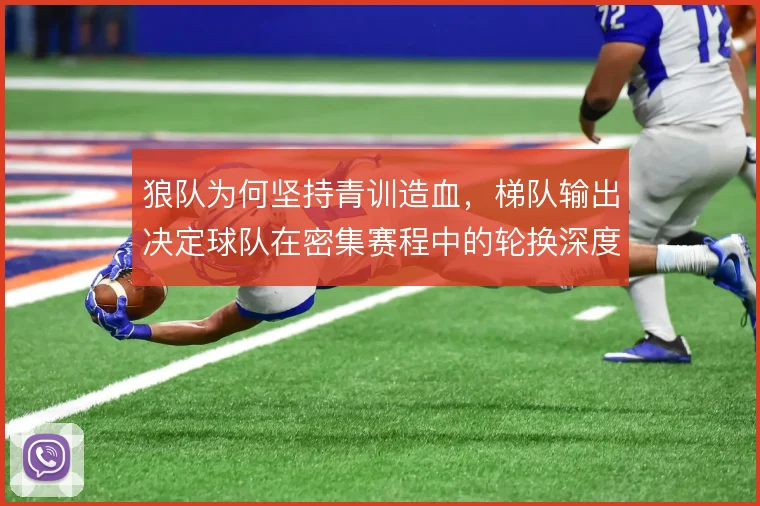 狼队为何坚持青训造血，梯队输出决定球队在密集赛程中的轮换深度