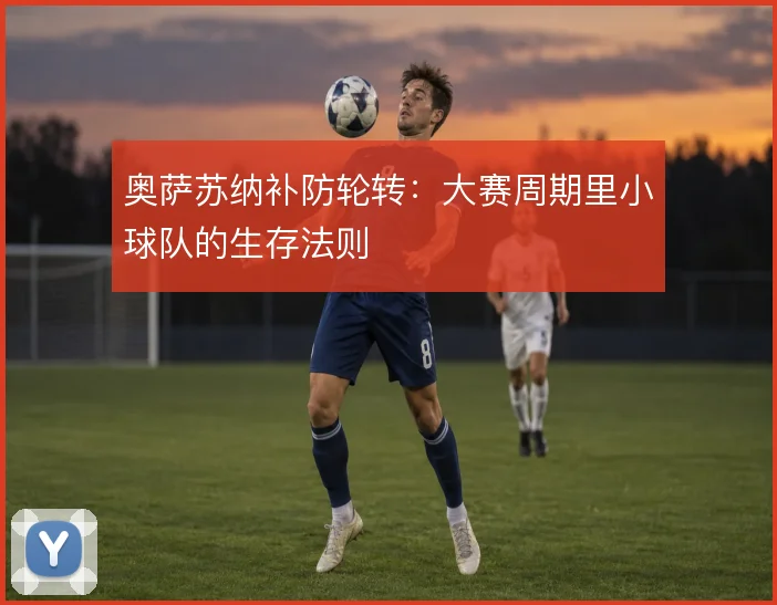 奥萨苏纳补防轮转：大赛周期里小球队的生存法则