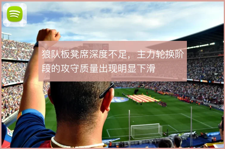 狼队板凳席深度不足，主力轮换阶段的攻守质量出现明显下滑