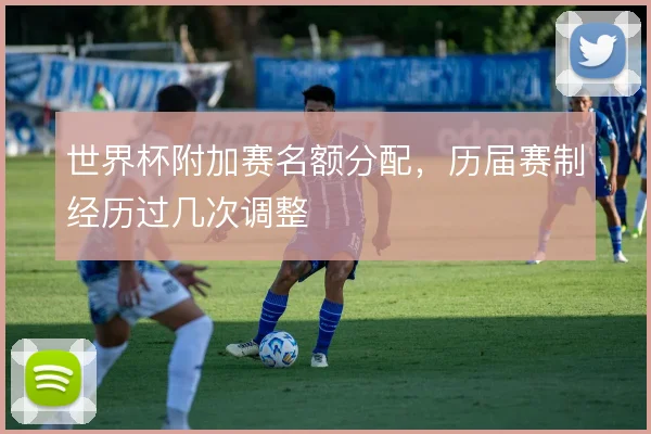 世界杯附加赛名额分配，历届赛制经历过几次调整