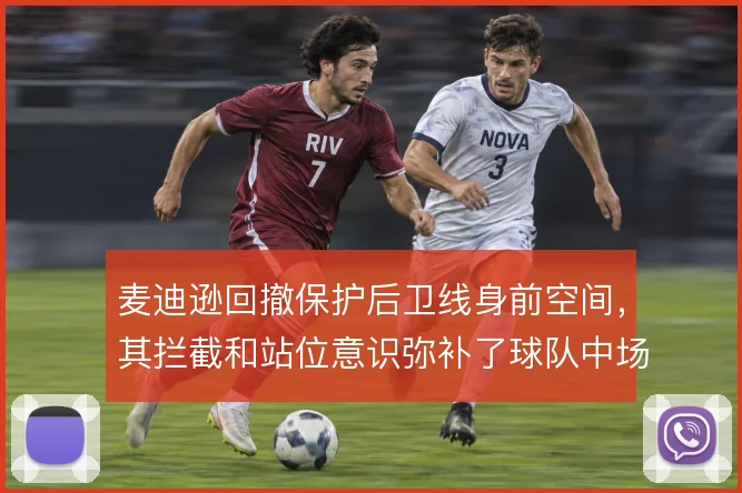 麦迪逊回撤保护后卫线身前空间，其拦截和站位意识弥补了球队中场屏障
