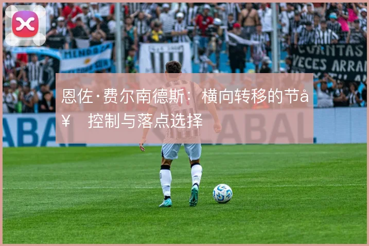 恩佐·费尔南德斯:横向转移的节奏控制与落点选择
