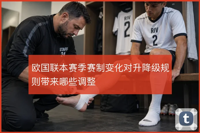 欧国联本赛季赛制变化对升降级规则带来哪些调整