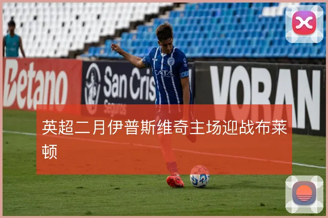 英超二月伊普斯维奇主场迎战布莱顿