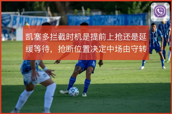 凯塞多拦截时机是提前上抢还是延缓等待，抢断位置决定中场由守转攻质量