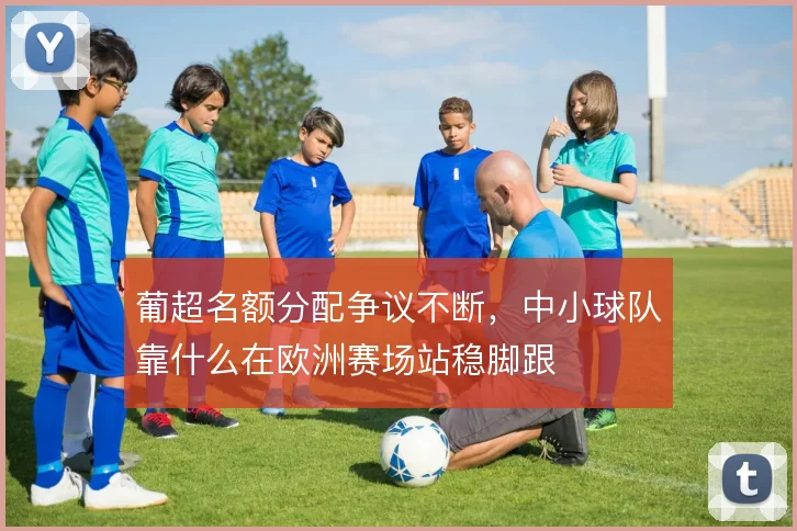 葡超名额分配争议不断，中小球队靠什么在欧洲赛场站稳脚跟
