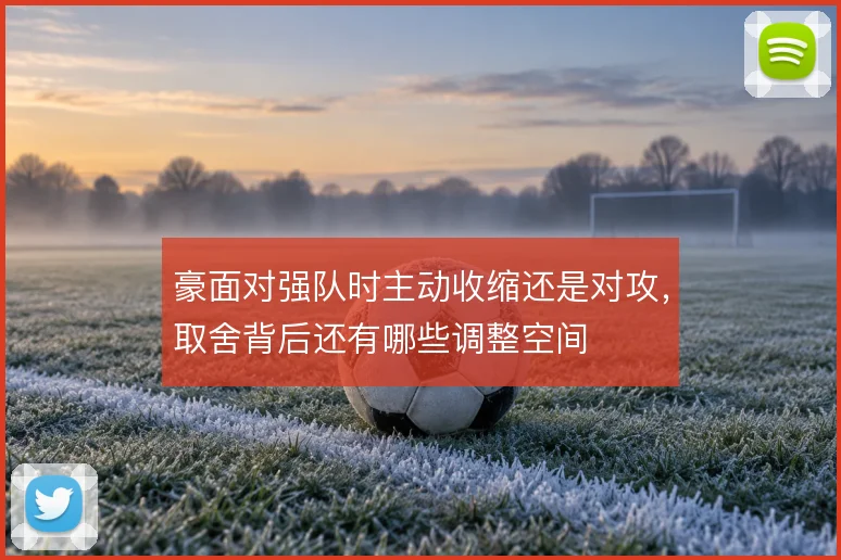 豪面对强队时主动收缩还是对攻，取舍背后还有哪些调整空间