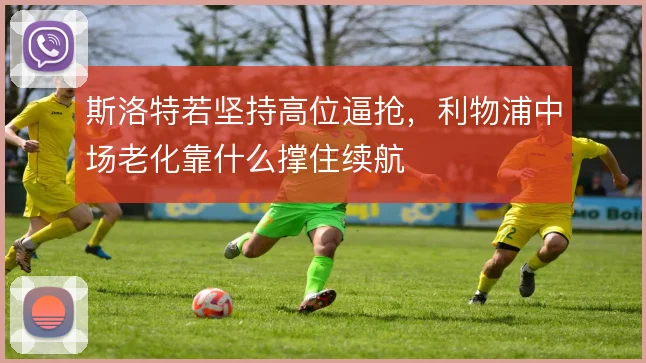 斯洛特若坚持高位逼抢，利物浦中场老化靠什么撑住续航
