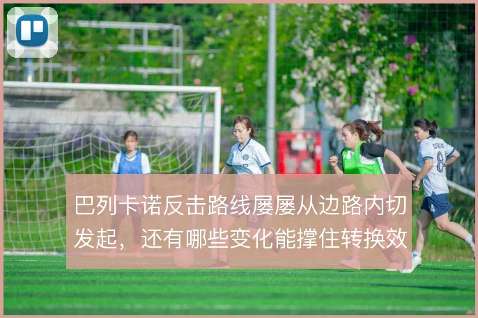 巴列卡诺反击路线屡屡从边路内切发起，还有哪些变化能撑住转换效率