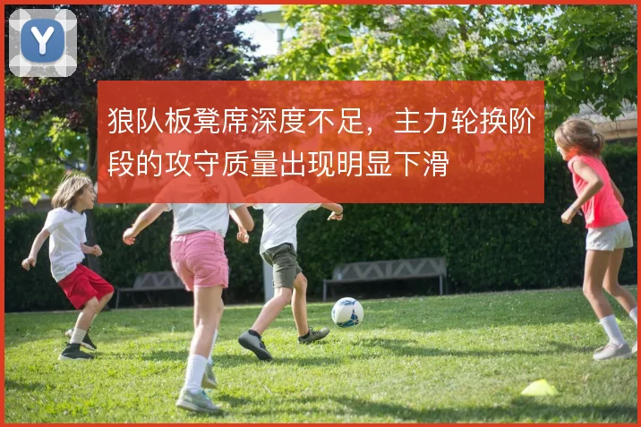 狼队板凳席深度不足，主力轮换阶段的攻守质量出现明显下滑