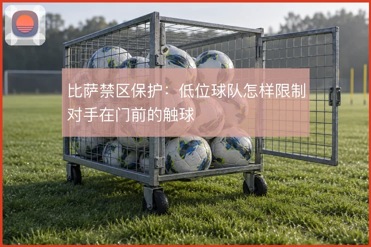 比萨禁区保护：低位球队怎样限制对手在门前的触球